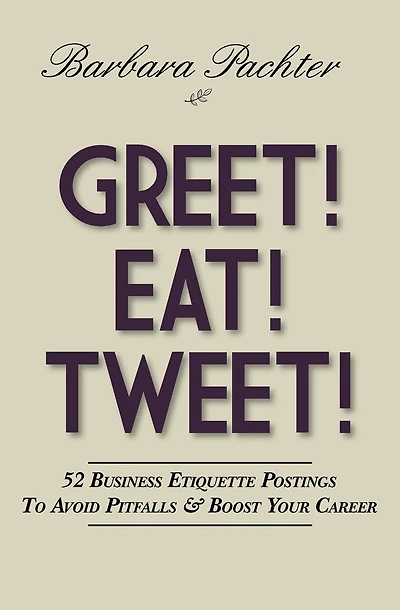 Greet! Eat! Tweet!: 52 Business Etiquette Postings To Avoid Pitfalls and Boost Your Career