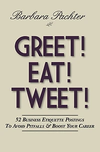 Greet! Eat! Tweet!: 52 Business Etiquette Postings To Avoid Pitfalls and Boost Your Career