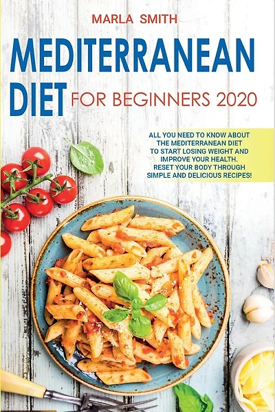 Mediterranean Diet for Beginners: All You Need to Know about the Mediterranean Diet to Start Losing Weight and Improve Your Health. Reset Your Body Through Simple and Delicious Recipes!