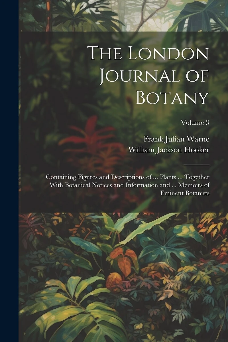 The London Journal of Botany: Containing Figures and Descriptions of ... Plants ... Together With Botanical Notices and Information and ... Memoirs of Eminent Botanists; Volume 3