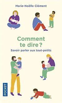 Comment te dire ?: savoir parler aux tout-petits
