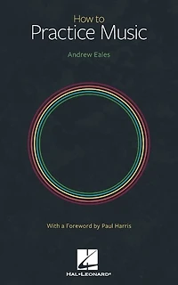 How To Practice Music By Andrew Eales With A Foreword Paul Harris