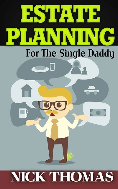 Estate Planning For The Single Daddy: A Simple Guide To Understanding The Basics Of Estate Planning