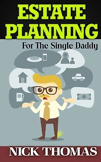Estate Planning For The Single Daddy: A Simple Guide To Understanding The Basics Of Estate Planning