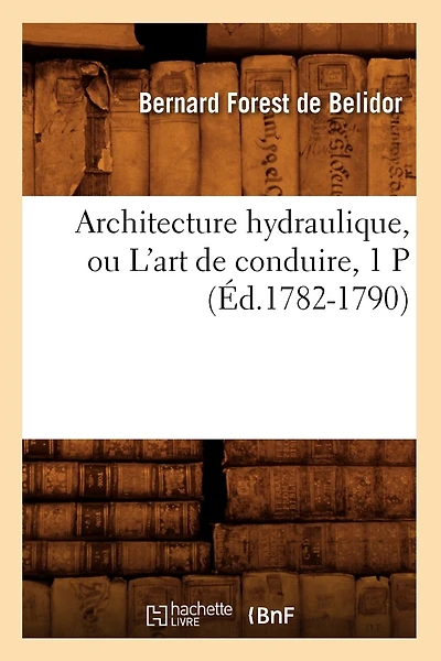 Architecture Hydraulique, Ou l'Art de Conduire, 1 P (Éd.1782-1790)