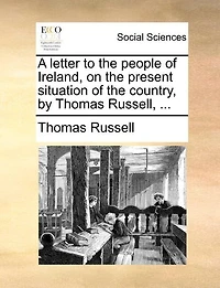 A letter to the people of Ireland, on the present situation of the country, by Thomas Russell, ...