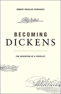 Becoming Dickens: The Invention Of A Novelist