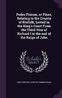 Pedes Finium: Or Fines, Relating to the County of Norfolk; Levied King's Court From Third Year Rich