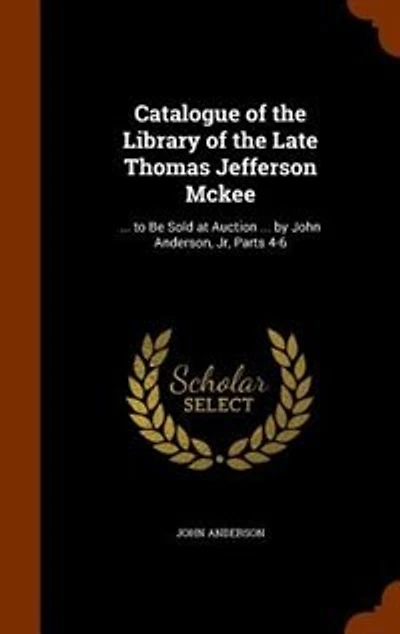 Catalogue of the Library Late Thomas Jefferson Mckee: ... to Be Sold at Auction by John Anderson, Jr, Parts 4-6