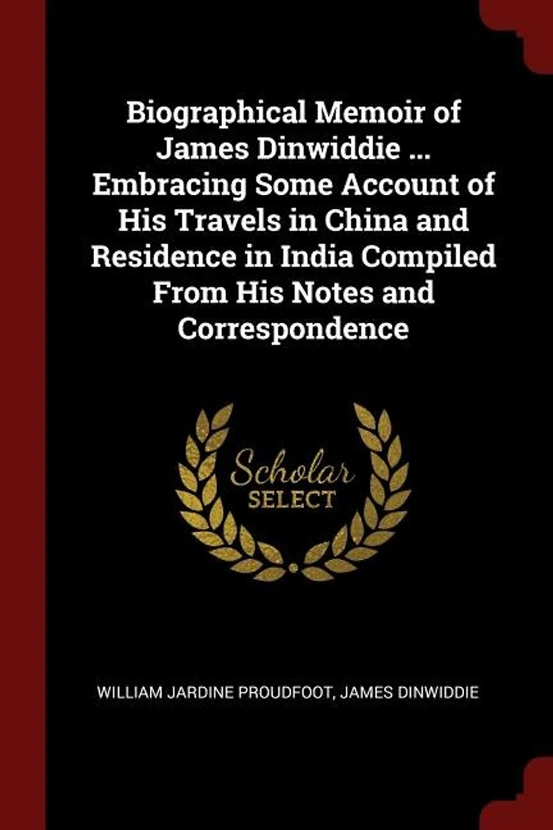 Biographical Memoir of James Dinwiddie ... Embracing Some Account His Travels China and Residence India Compiled From Notes Correspondence