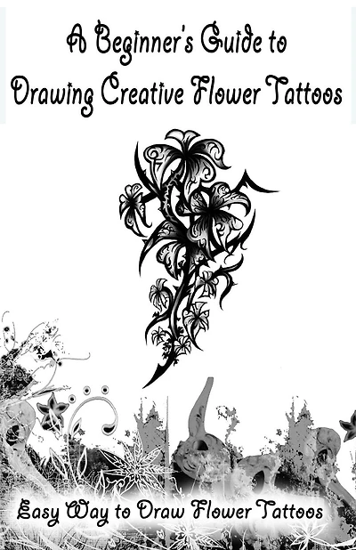 A Beginner's Guide To Drawing Creative Flower Tattoos: Easy Way To Draw Flower Tattoos