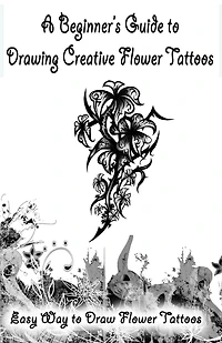A Beginner's Guide To Drawing Creative Flower Tattoos: Easy Way To Draw Flower Tattoos