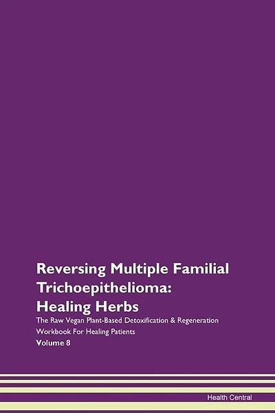 Reversing Multiple Familial Trichoepithelioma: Healing Herbs The Raw Vegan Plant-based Detoxification & Regeneration Workbook For Healing Patients