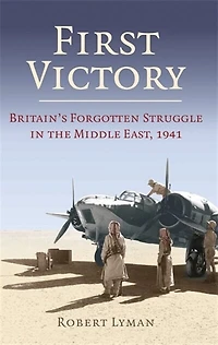 First Victory: 1941: Blood, Oil And Mastery In The Middle East, 1941