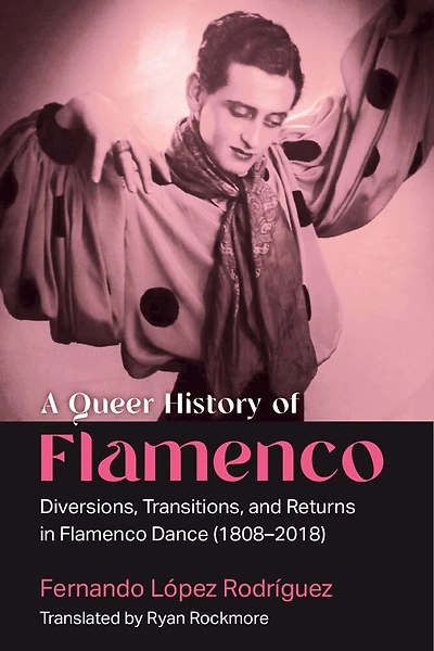 A Queer History of Flamenco: Diversions, Transitions, and Returns Flamenco Dance (1808–2018)