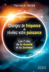 Changez de fréquence et révélez votre puissance: les 7 clés la réussite du bonheur