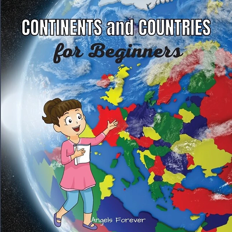 Continents And Countries For Beginners: Ages 6+ Continents With The Most Important Countries And Explanations About Them