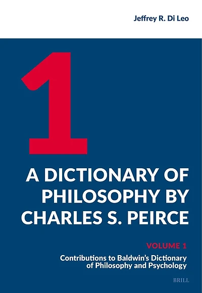 A Dictionary of Philosophy by Charles S. Peirce: Volume 1, Contributions to Baldwin's Dictionary of Philosophy and Psychology