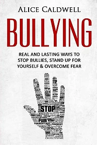Bullying: Real And Lasting Ways To Stop Bullies, Stand Up For Yourself And Overcome Fear