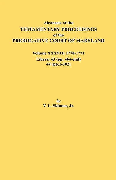 Abstracts of the Testamentary Proceedings of the Prerogative Court of Maryland. Volume XXXVII, 1770-1771. Libers: 43 (Pp. 464-End), 44 (Pp. 1-202)