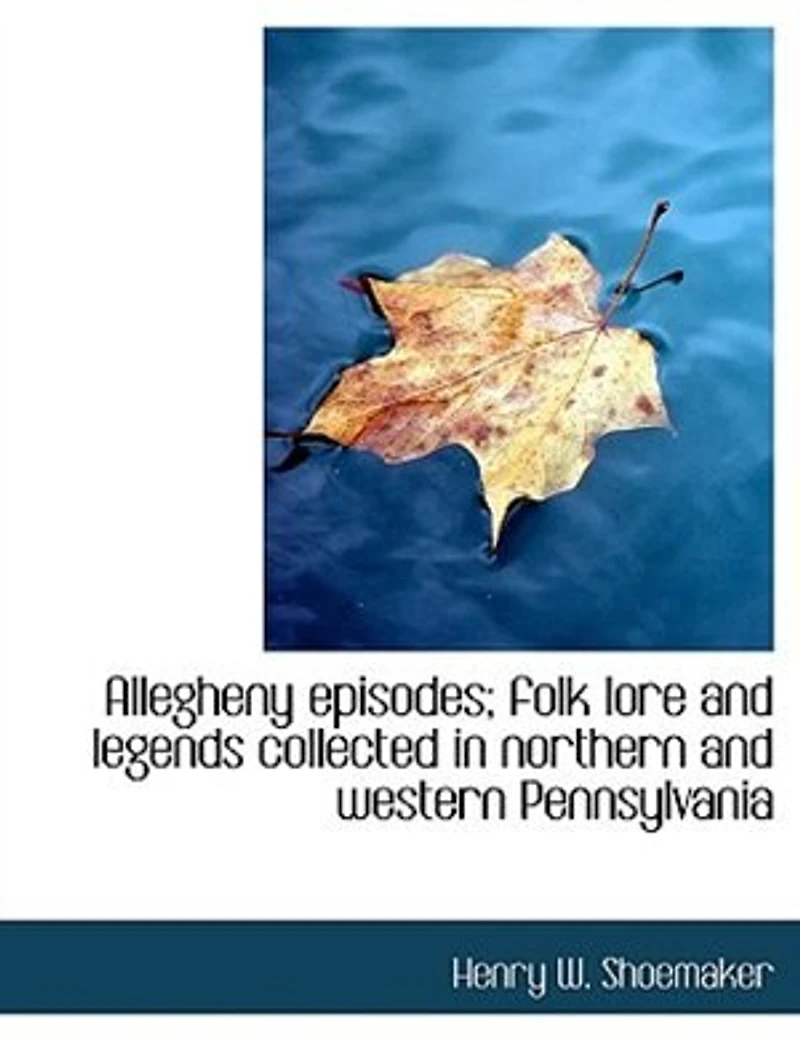 Allegheny Episodes: Folk Lore And Legends Collected Northern Western Pennsylvania