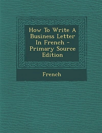 How To Write A Business Letter In French - Primary Source Edition