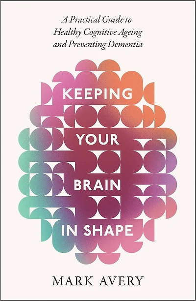 Keeping Your Brain in Shape: A Practical Guide to Healthy Cognitive Ageing and Preventing Dementia