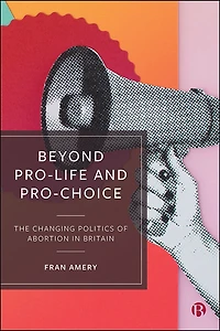 Beyond Pro-life and Pro-choice: The Changing Politics of Abortion Britain