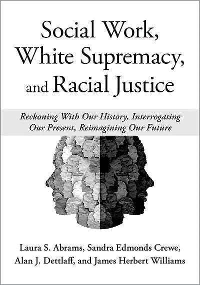 Social Work White Supremacy and Racial Justice: Reckoning With our History, Interrogating Present, Reimagining Future