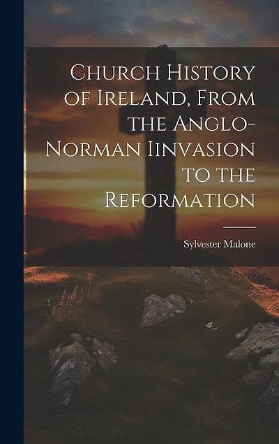 Church History of Ireland, From the Anglo-Norman Iinvasion to the Reformation