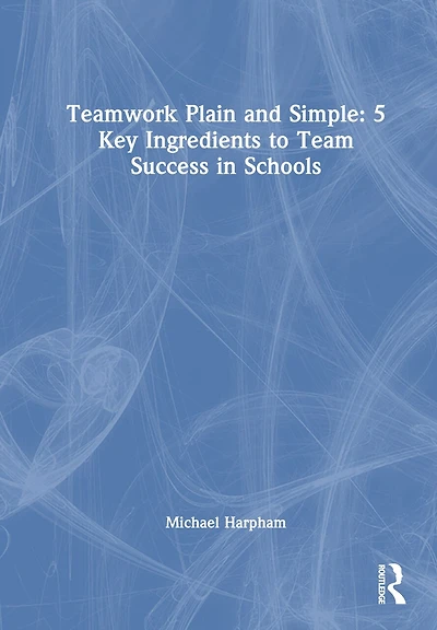 Teamwork Plain and Simple: 5 Key Ingredients to Team Success Schools