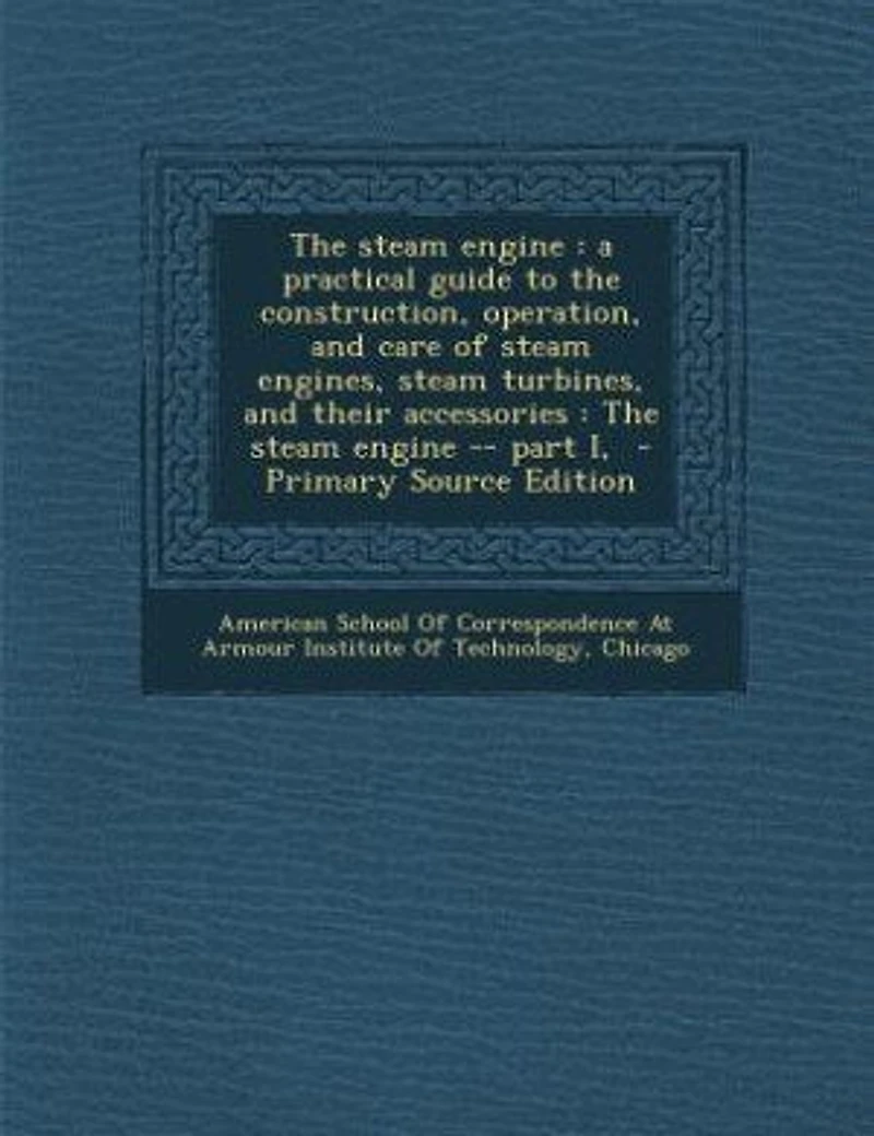 The steam engine: a practical guide to the construction, operation, and care of steam engines, steam turbines, and th