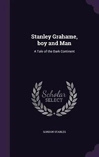 Stanley Grahame, boy and Man: A Tale of the Dark Continent