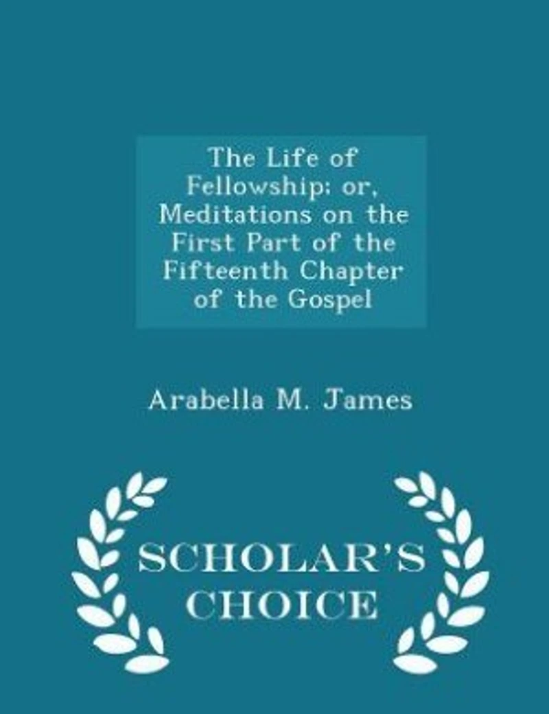 the Life of Fellowship; or, Meditations on First Part Fifteenth Chapter Gospel  - Scholar's Choice Edition