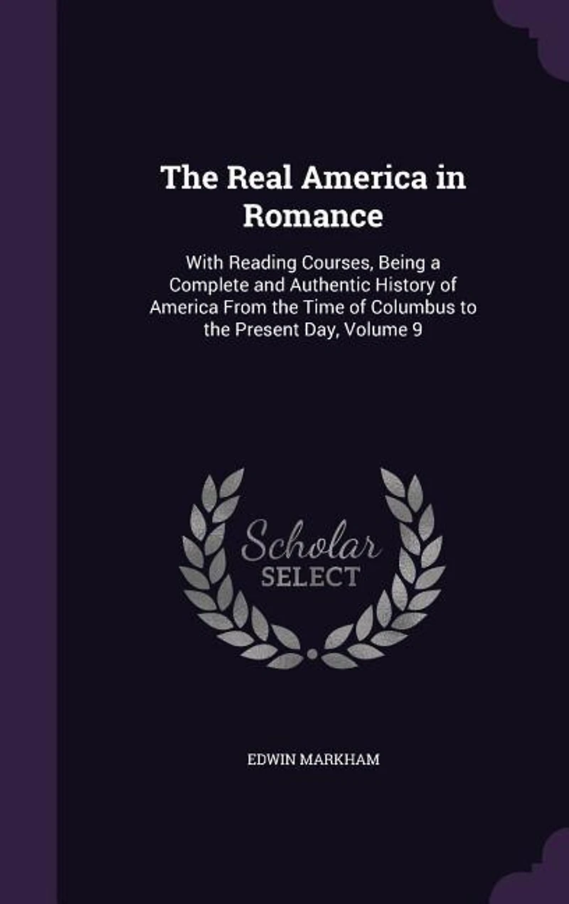 The Real America in Romance: With Reading Courses, Being a Complete and Authentic History of America From the Time of Columbus t