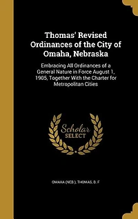Thomas' Revised Ordinances of the City Omaha Nebraska: Embracing All a General Nature Force August 1, 1905, Together With Charter for