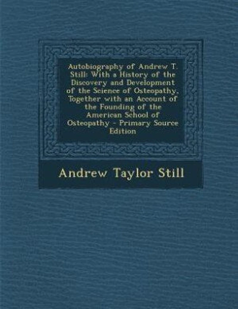 Autobiography of Andrew T. Still: With a History of the Discovery and Development of the Science of Osteopathy, Together with an Acco