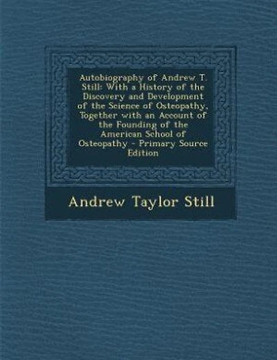 Autobiography of Andrew T. Still: With a History of the Discovery and Development of the Science of Osteopathy, Together with an Acco