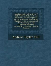 Autobiography of Andrew T. Still: With a History of the Discovery and Development of the Science of Osteopathy, Together with an Acco