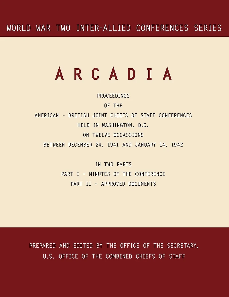 ARCADIA: Washington, D.C., 24 December 1941-14 January 1942 (World War II Inter-Allied Conferences series)