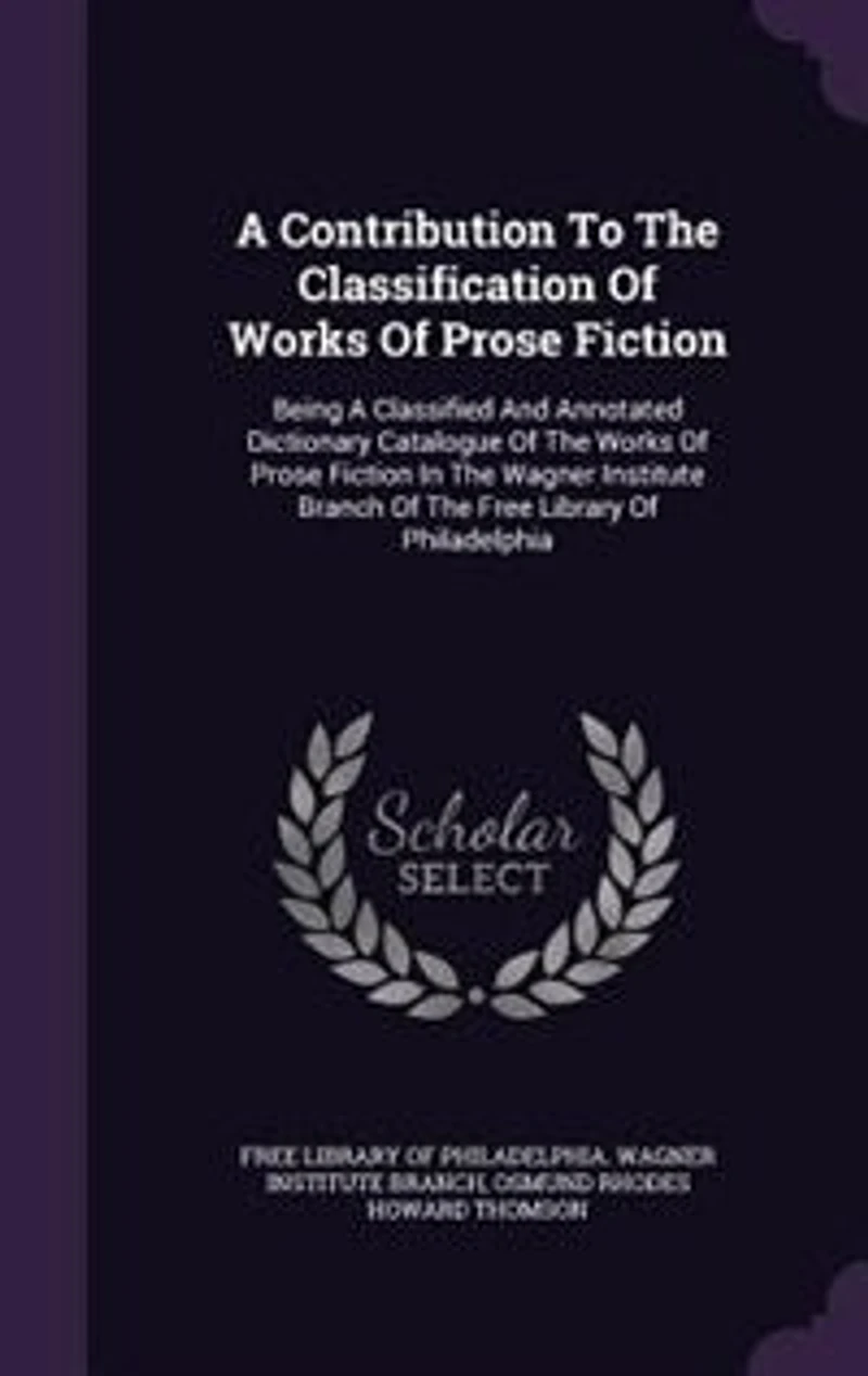 a Contribution to the Classification of Works Prose Fiction; Being Classified and Annotated Dictionary Catalogue Fiction Wagner Institute Branch Free Library Philadelphia
