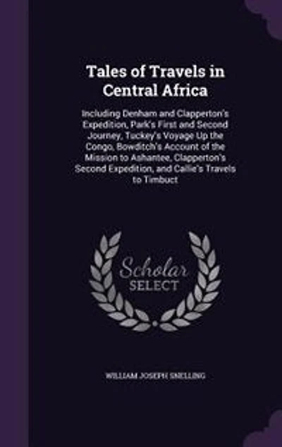 Tales of Travels Central Africa: Including Denham and Clapperton's Expedition, Park's First Second Journey, Tuckey's Voyage Up t