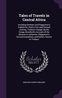 Tales of Travels Central Africa: Including Denham and Clapperton's Expedition, Park's First Second Journey, Tuckey's Voyage Up t