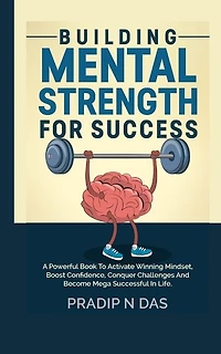 Building Mental Strength For Success: A Powerful Book To Activate Winning Mindset, Boost Confidence, Conquer Challenges And Become Mega Successful In Life.