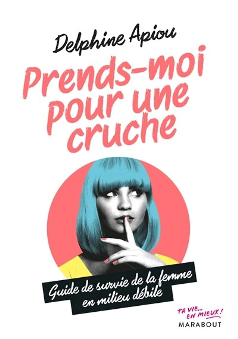 Prends-moi pour une cruche: guide de survie de la femme en milieu débile