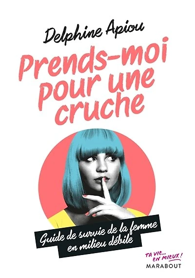 Prends-moi pour une cruche: guide de survie de la femme en milieu débile