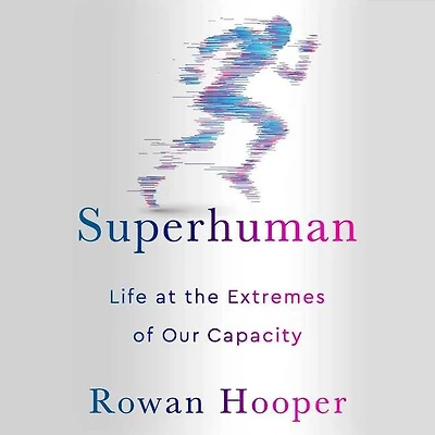 Superhuman: Life At The Extremes Of Our Capacity