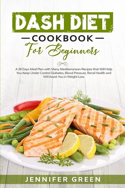 Dash Diet Cookbook For Beginners: A 28 Days Meal Plan With Many Mediterranean Recipes That Will Help You Keep Under Control Diabetes,
