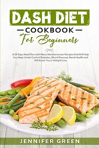 Dash Diet Cookbook For Beginners: A 28 Days Meal Plan With Many Mediterranean Recipes That Will Help You Keep Under Control Diabetes,