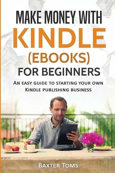 Make Money with Kindle (ebooks) for Beginners: An easy guide to starting your own Kindle publishing business